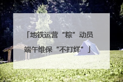 地铁运营“粽”动员 端午维保“不打烊”