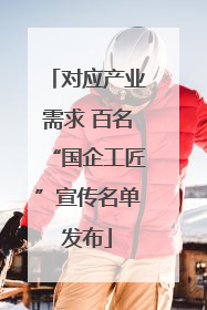 对应产业需求 百名“国企工匠”宣传名单发布
