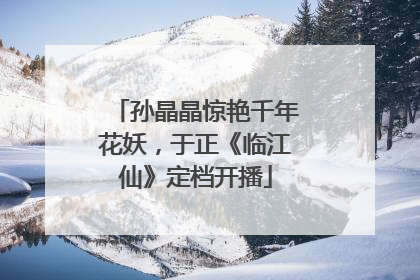 孙晶晶惊艳千年花妖，于正《临江仙》定档开播