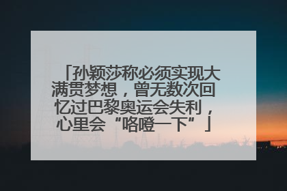 孙颖莎称必须实现大满贯梦想，曾无数次回忆过巴黎奥运会失利，心里会“咯噔一下”