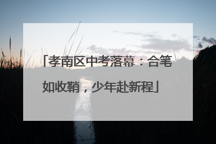 孝南区中考落幕：合笔如收鞘，少年赴新程