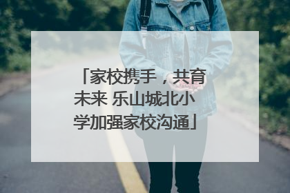 家校携手，共育未来 乐山城北小学加强家校沟通