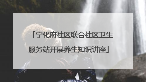 宁化府社区联合社区卫生服务站开展养生知识讲座