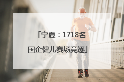 宁夏：1718名国企健儿赛场竞逐