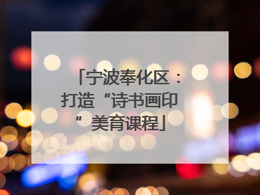 宁波奉化区：打造“诗书画印”美育课程