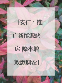 安仁：推广新能源烤房 降本增效惠烟农