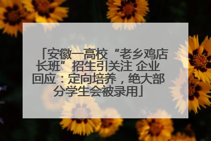 安徽一高校“老乡鸡店长班”招生引关注 企业回应：定向培养，绝大部分学生会被录用
