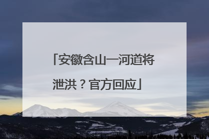 安徽含山一河道将泄洪？官方回应