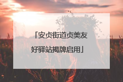 安贞街道贞美友好驿站揭牌启用
