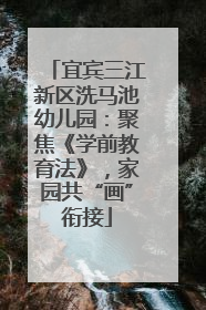宜宾三江新区洗马池幼儿园：聚焦《学前教育法》，家园共“画”衔接
