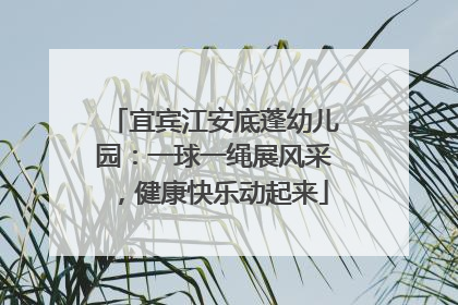 宜宾江安底蓬幼儿园：一球一绳展风采，健康快乐动起来