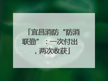 宜昌消防“防消联勤”：一次付出，两次收获