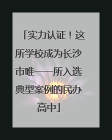 实力认证！这所学校成为长沙市唯一一所入选典型案例的民办高中