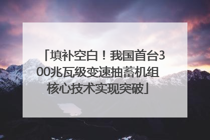 填补空白！我国首台300兆瓦级变速抽蓄机组核心技术实现突破