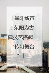 墨斗新声：东阳为古建技艺搭起“传习舞台”