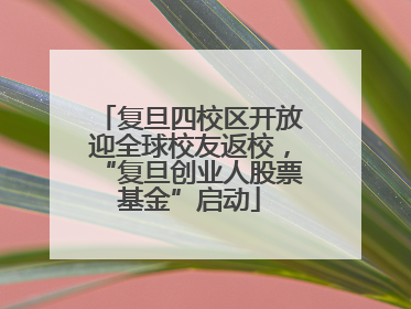 复旦四校区开放迎全球校友返校，“复旦创业人股票基金”启动