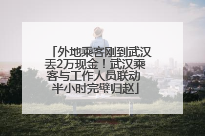 外地乘客刚到武汉丢2万现金！武汉乘客与工作人员联动 半小时完璧归赵