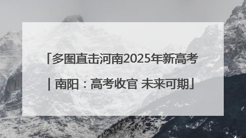 多图直击河南2025年新高考｜南阳：高考收官 未来可期