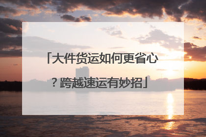 大件货运如何更省心？跨越速运有妙招