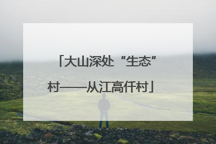 大山深处“生态”村——从江高仟村
