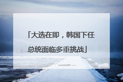 大选在即，韩国下任总统面临多重挑战