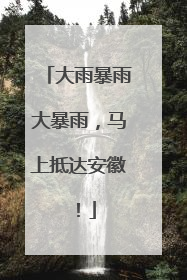大雨暴雨大暴雨，马上抵达安徽！