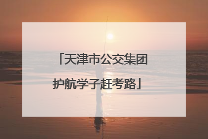 天津市公交集团护航学子赶考路