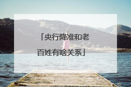 央行降准和老百姓有啥关系