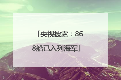 央视披露：868船已入列海军
