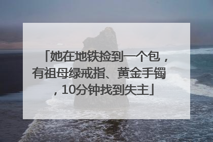 她在地铁捡到一个包，有祖母绿戒指、黄金手镯，10分钟找到失主