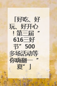 好吃、好玩、好开心！第三届“616三好节”500多场活动等你嗨翻一“夏”