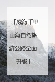 威海千里山海自驾旅游公路全面升级
