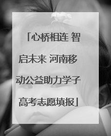 心桥相连 智启未来 河南移动公益助力学子高考志愿填报