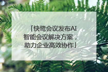 快鹭会议发布AI智能会议解决方案，助力企业高效协作