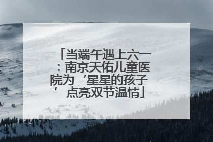 当端午遇上六一：南京天佑儿童医院为‘星星的孩子’点亮双节温情