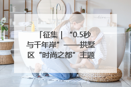 征集｜“0.5秒与千年岸”——拱墅区“时尚之都”主题全国摄影展