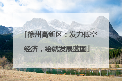 徐州高新区：发力低空经济，绘就发展蓝图