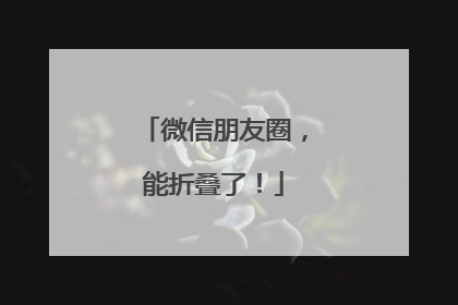 微信朋友圈，能折叠了！