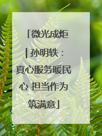 微光成炬 | 孙明轶：真心服务暖民心 担当作为筑满意