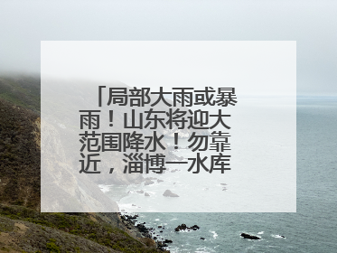 局部大雨或暴雨！山东将迎大范围降水！勿靠近，淄博一水库紧急提醒→