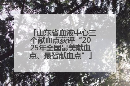 山东省血液中心三个献血点获评“2025年全国最美献血点、最智献血点”