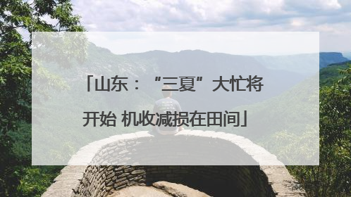 山东：“三夏”大忙将开始 机收减损在田间