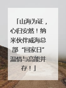 山海为证，心归安然！纳米伙伴威海总部“回家日”温情与高能并存！
