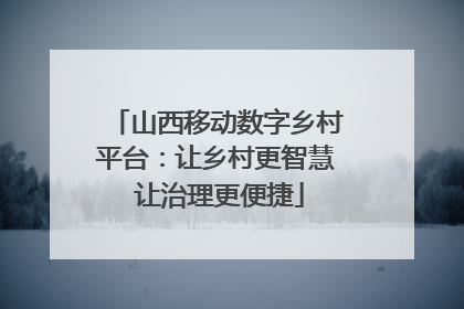 山西移动数字乡村平台：让乡村更智慧 让治理更便捷
