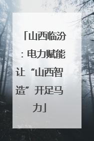 山西临汾：电力赋能让“山西智造”开足马力