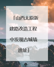 山西太原新建路改造工程中发现古城墙遗址