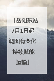 岳阳东站7月1日起调图有变化 持续赋能运输
