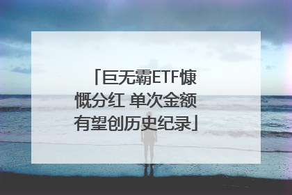 巨无霸ETF慷慨分红 单次金额有望创历史纪录