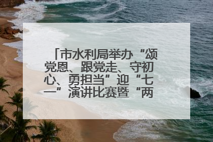 市水利局举办“颂党恩、跟党走、守初心、勇担当”迎“七一”演讲比赛暨“两优一先”表彰活动