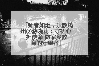 师者如炬，乐教筠州②游晓莉：守初心 担使命 做家乡教育的守望者